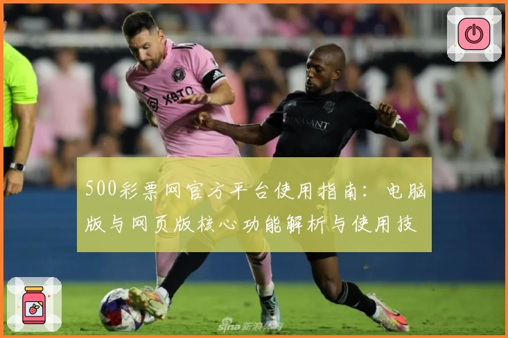 500彩票网官方平台使用指南：电脑版与网页版核心功能解析与使用技巧分享