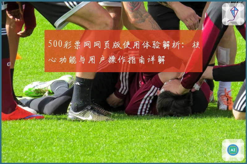 500彩票网网页版使用体验解析：核心功能与用户操作指南详解