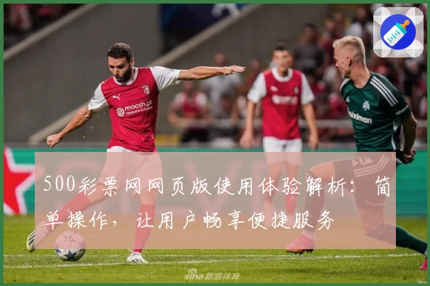 500彩票网网页版使用体验解析：简单操作，让用户畅享便捷服务