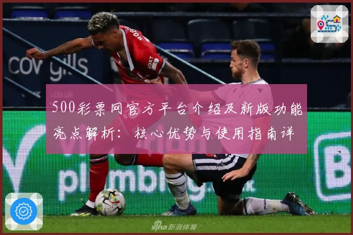 500彩票网官方平台介绍及新版功能亮点解析：核心优势与使用指南详解