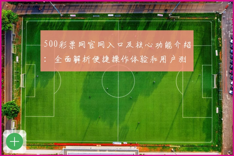 500彩票网官网入口及核心功能介绍:全面解析便捷操作体验和用户测评