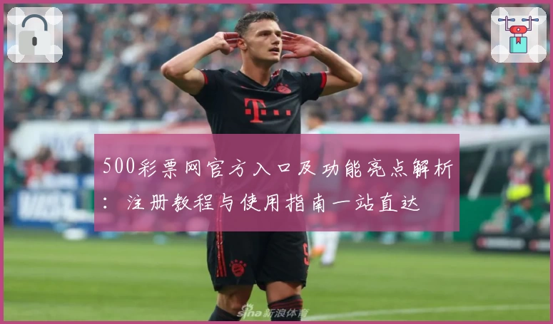 500彩票网官方入口及功能亮点解析：注册教程与使用指南一站直达