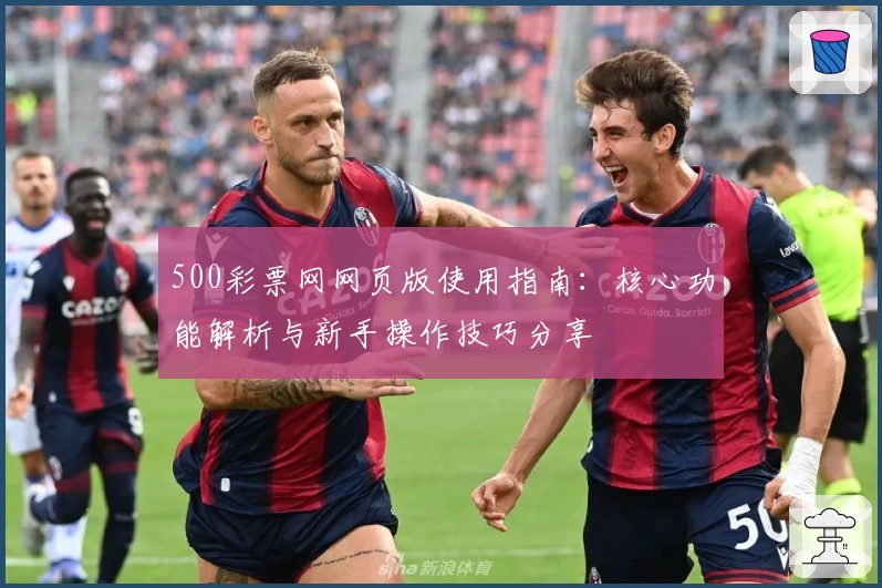 500彩票网网页版使用指南：核心功能解析与新手操作技巧分享