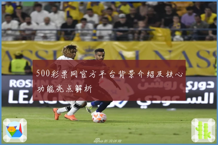 500彩票网官方平台背景介绍及核心功能亮点解析