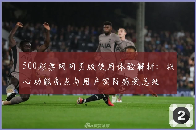 500彩票网网页版使用体验解析：核心功能亮点与用户实际感受总结